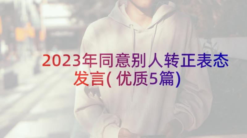 2023年同意别人转正表态发言(优质5篇)