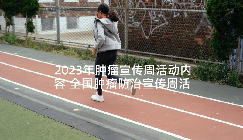 2023年肿瘤宣传周活动内容 全国肿瘤防治宣传周活动总结(大全9篇)