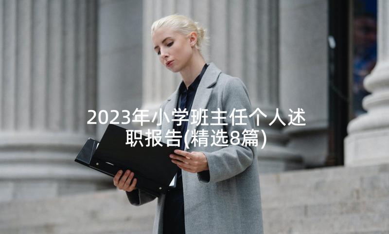 2023年小学班主任个人述职报告(精选8篇)