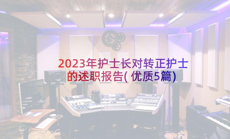 2023年护士长对转正护士的述职报告(优质5篇)