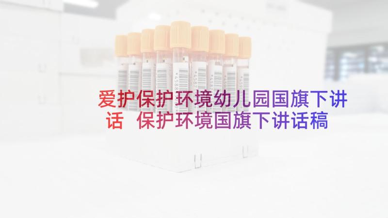 爱护保护环境幼儿园国旗下讲话 保护环境国旗下讲话稿(优质5篇)