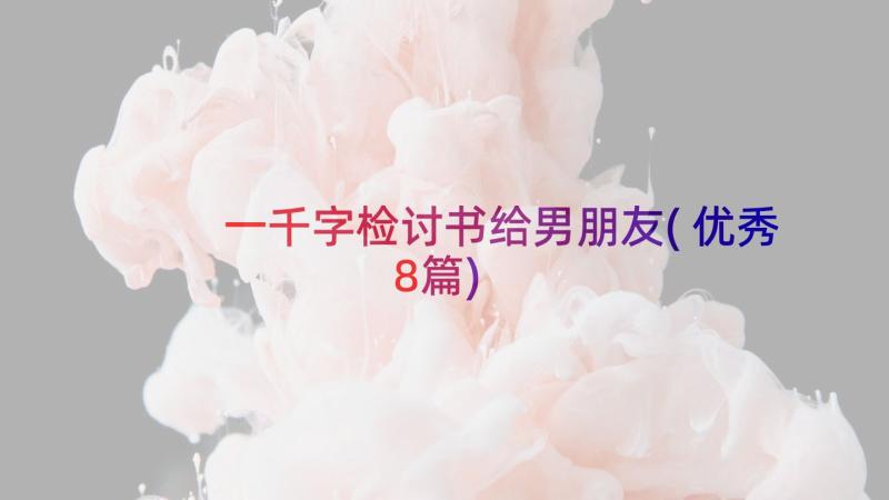 一千字检讨书给男朋友(优秀8篇)