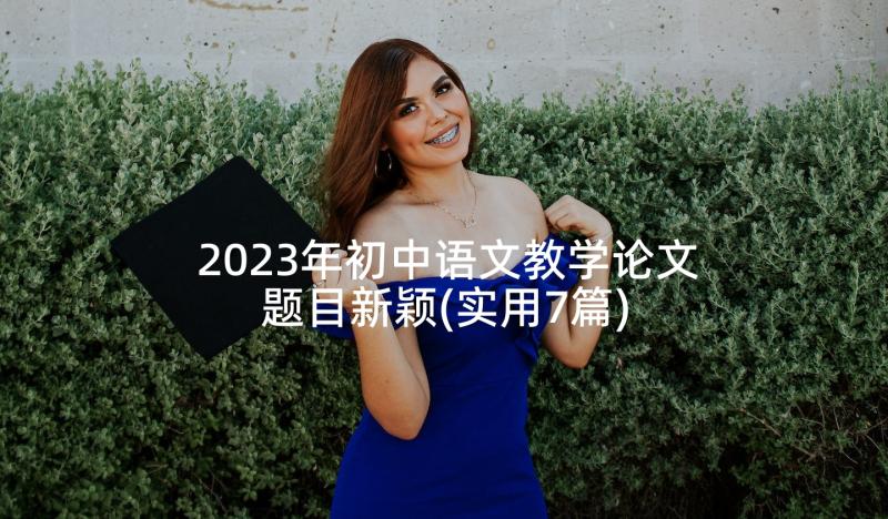 2023年初中语文教学论文题目新颖(实用7篇)