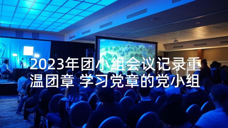 2023年团小组会议记录重温团章 学习党章的党小组会议记录(实用5篇)