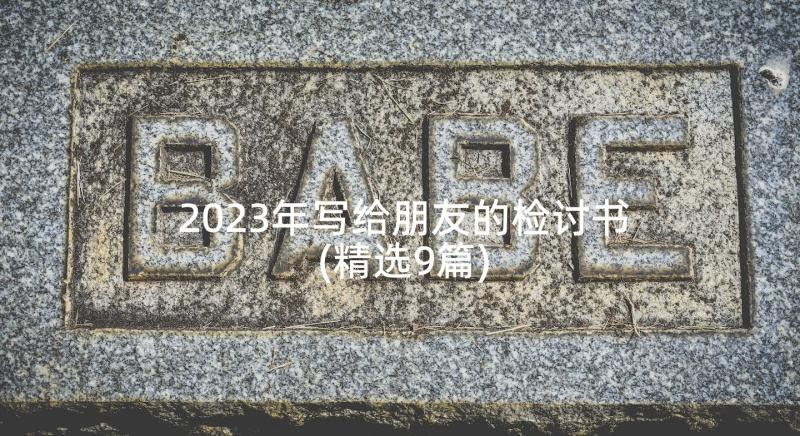 2023年写给朋友的检讨书(精选9篇)