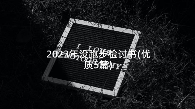 2023年没跑步检讨书(优质5篇)