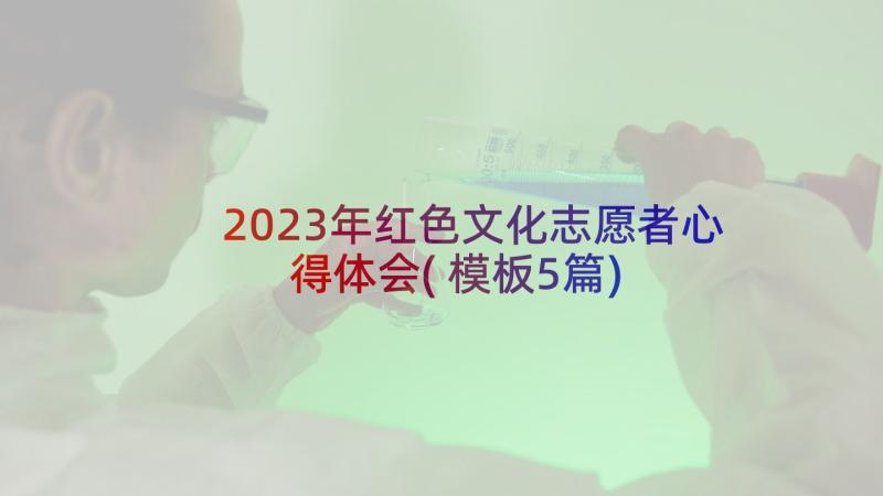 2023年红色文化志愿者心得体会(模板5篇)