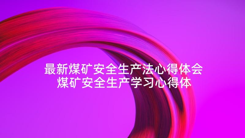 最新煤矿安全生产法心得体会 煤矿安全生产学习心得体会总结(大全6篇)