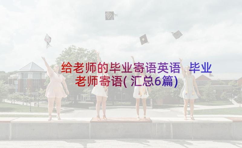 给老师的毕业寄语英语 毕业老师寄语(汇总6篇)