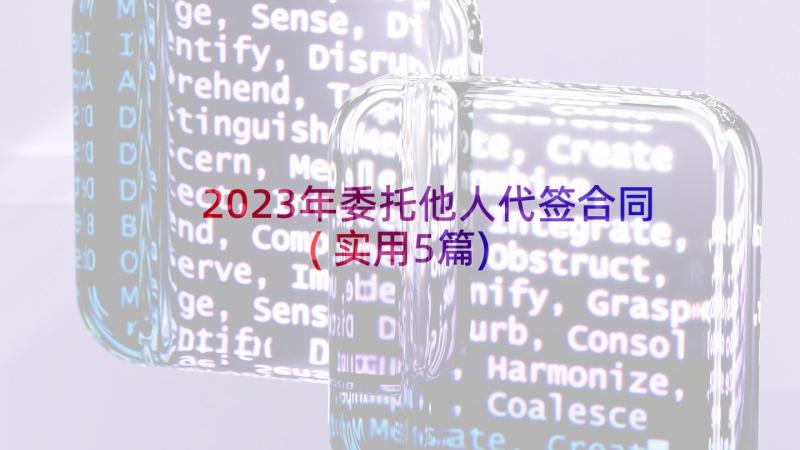 2023年委托他人代签合同(实用5篇)