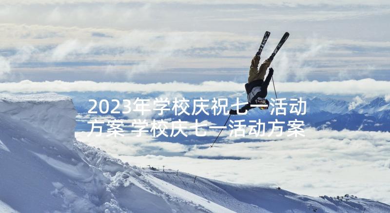 2023年学校庆祝七一活动方案 学校庆七一活动方案(精选5篇)