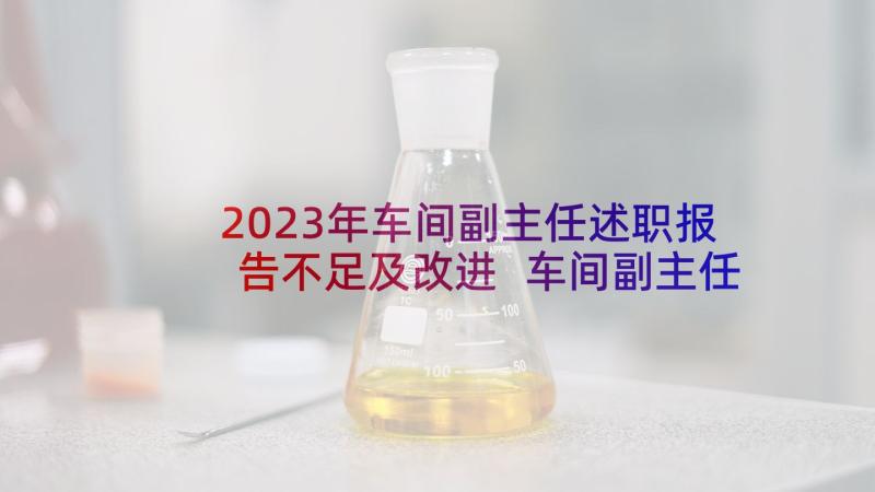 2023年车间副主任述职报告不足及改进 车间副主任述职报告(模板9篇)