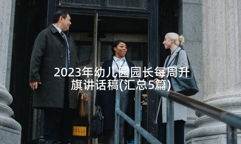 2023年幼儿园园长每周升旗讲话稿(汇总5篇)