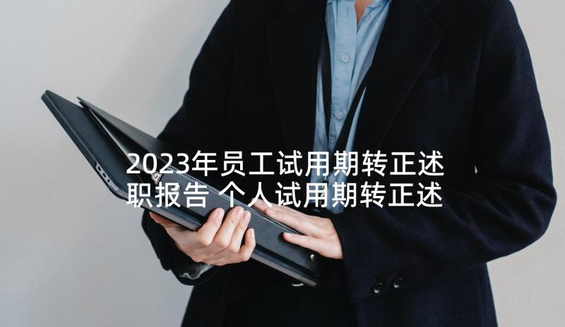 2023年员工试用期转正述职报告 个人试用期转正述职报告(实用7篇)