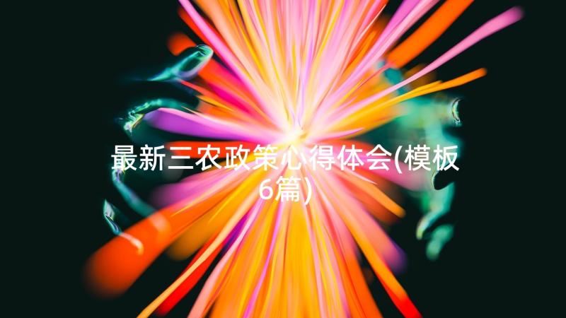 最新三农政策心得体会(模板6篇)