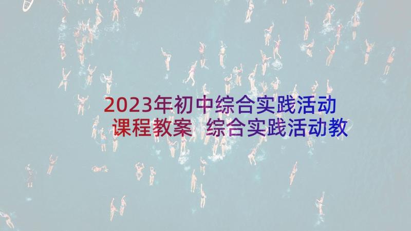 2023年初中综合实践活动课程教案 综合实践活动教学设计(模板9篇)