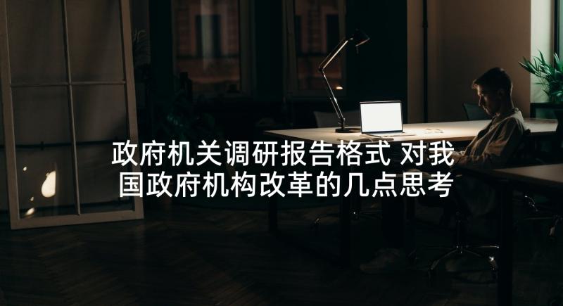 政府机关调研报告格式 对我国政府机构改革的几点思考(精选5篇)