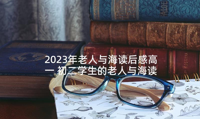 2023年老人与海读后感高一 初二学生的老人与海读后感(精选5篇)