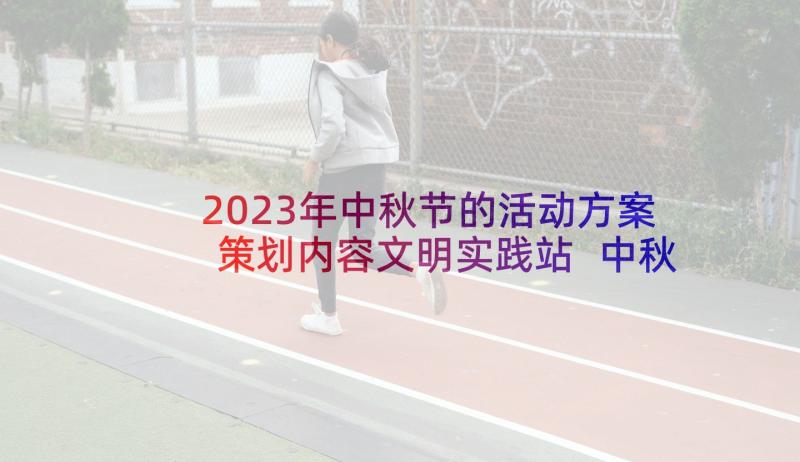 2023年中秋节的活动方案策划内容文明实践站 中秋节策划方案活动内容(优秀10篇)
