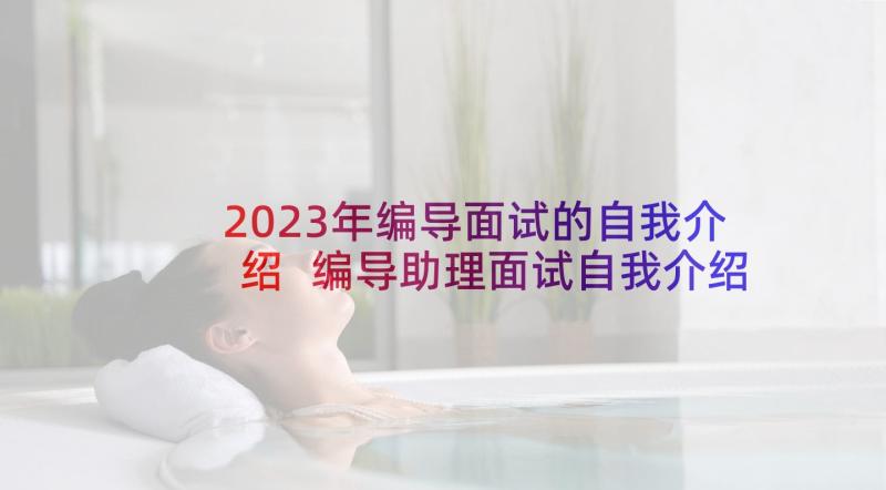 2023年编导面试的自我介绍 编导助理面试自我介绍(通用5篇)