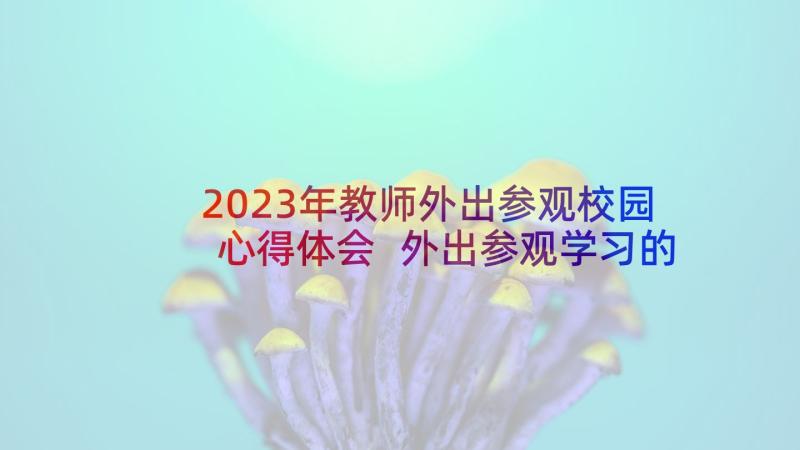 2023年教师外出参观校园心得体会 外出参观学习的心得(优秀7篇)