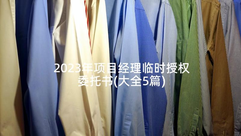 2023年项目经理临时授权委托书(大全5篇)