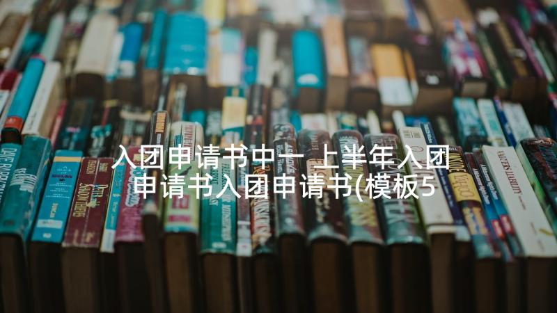 入团申请书中一 上半年入团申请书入团申请书(模板5篇)