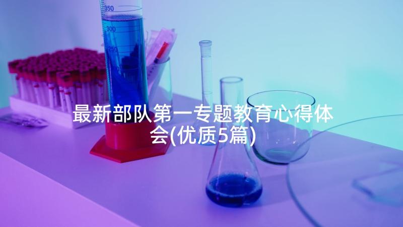 最新部队第一专题教育心得体会(优质5篇)