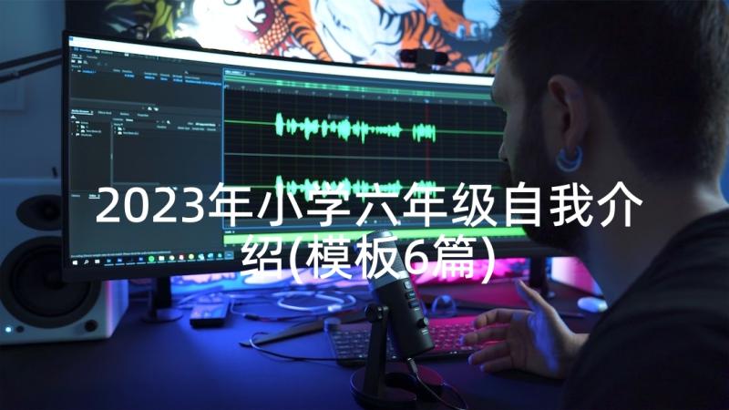 2023年小学六年级自我介绍(模板6篇)