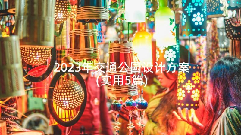 2023年交通公园设计方案(实用5篇)