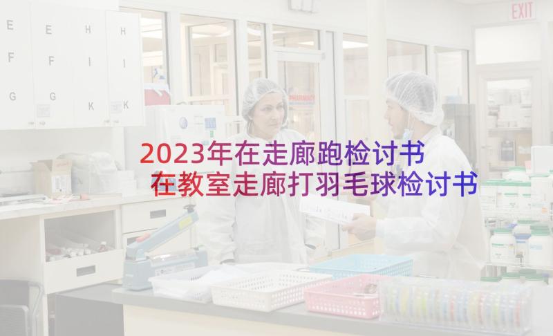 2023年在走廊跑检讨书 在教室走廊打羽毛球检讨书(实用5篇)