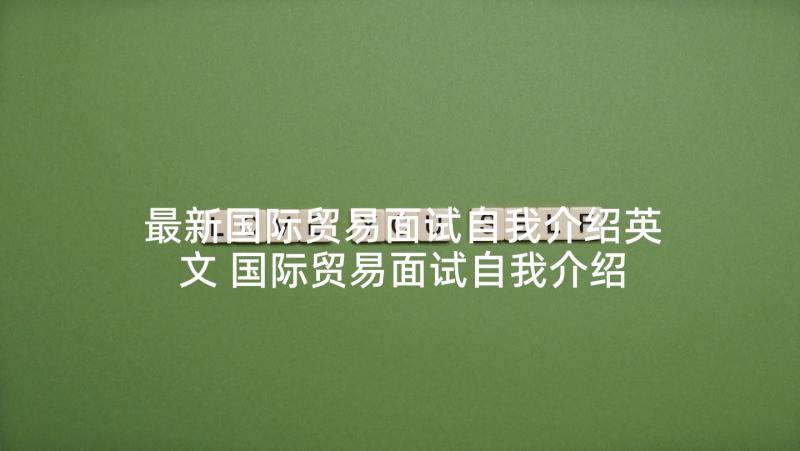 最新国际贸易面试自我介绍英文 国际贸易面试自我介绍(实用5篇)