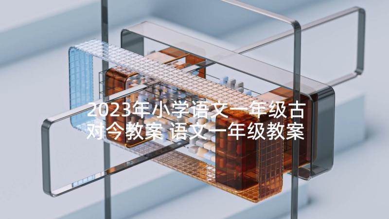 2023年小学语文一年级古对今教案 语文一年级教案(模板5篇)