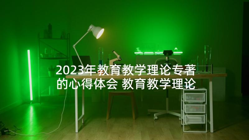 2023年教育教学理论专著的心得体会 教育教学理论读书心得体会(大全5篇)