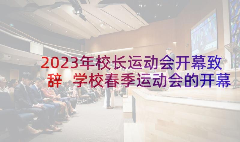 2023年校长运动会开幕致辞 学校春季运动会的开幕词(优质7篇)