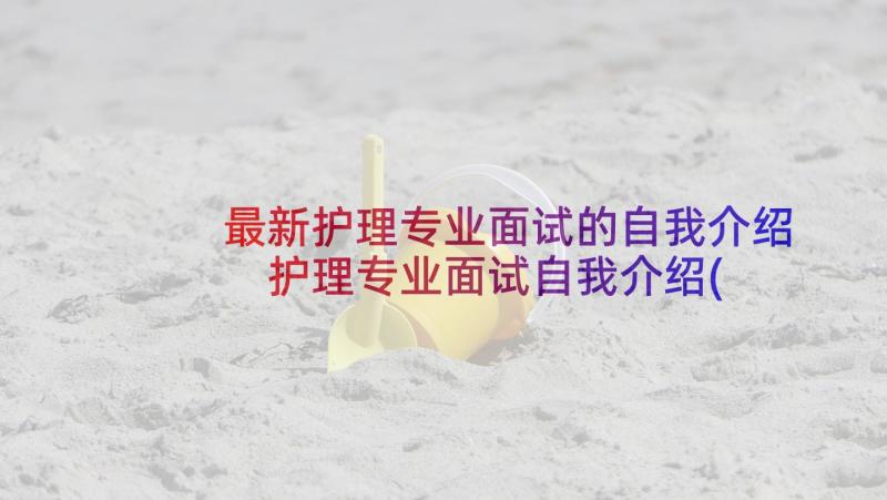 最新护理专业面试的自我介绍 护理专业面试自我介绍(精选8篇)