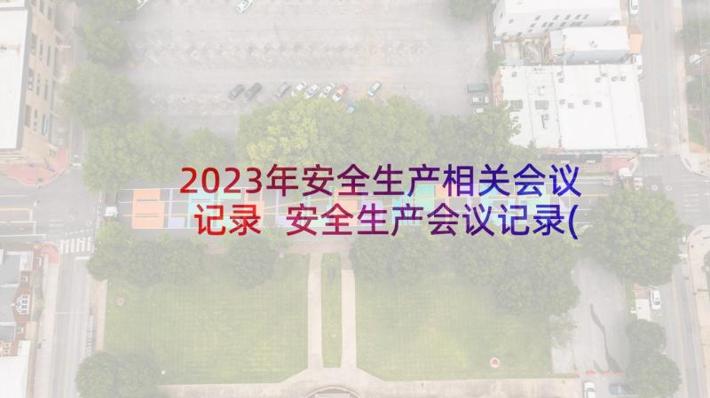 2023年安全生产相关会议记录 安全生产会议记录(大全7篇)