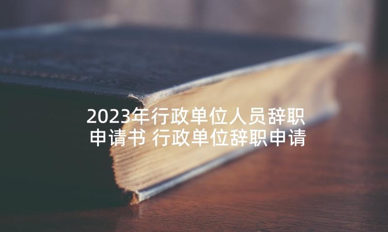 2023年行政单位人员辞职申请书 行政单位辞职申请书(大全9篇)