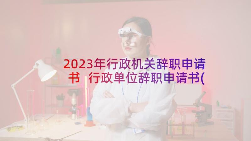 2023年行政机关辞职申请书 行政单位辞职申请书(通用8篇)