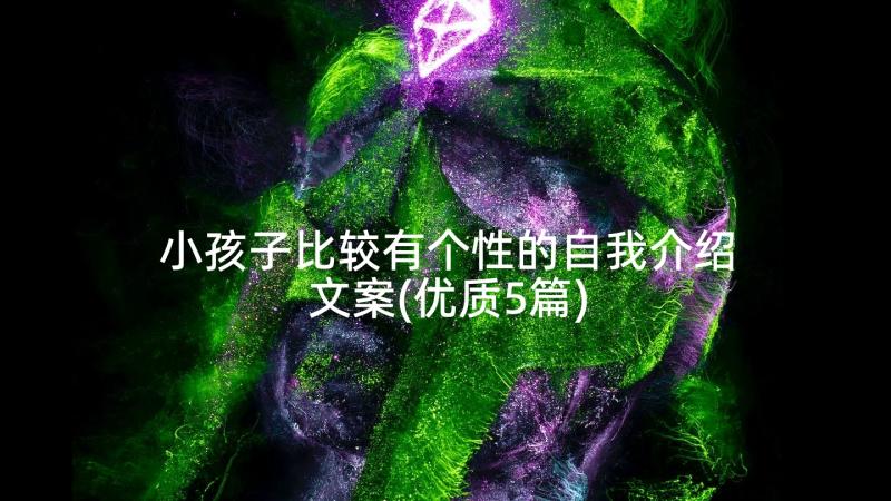 小孩子比较有个性的自我介绍文案(优质5篇)