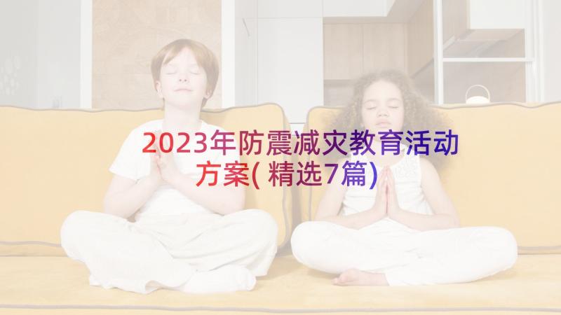 2023年防震减灾教育活动方案(精选7篇)