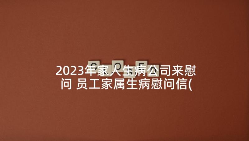 2023年家人生病公司来慰问 员工家属生病慰问信(汇总7篇)