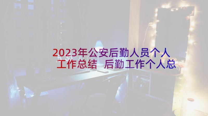 2023年公安后勤人员个人工作总结 后勤工作个人总结(优质7篇)