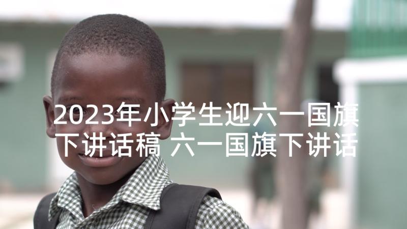 2023年小学生迎六一国旗下讲话稿 六一国旗下讲话稿(优质5篇)