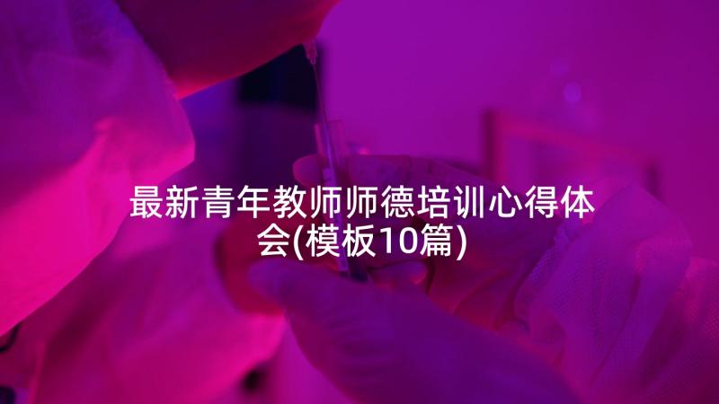 最新青年教师师德培训心得体会(模板10篇)