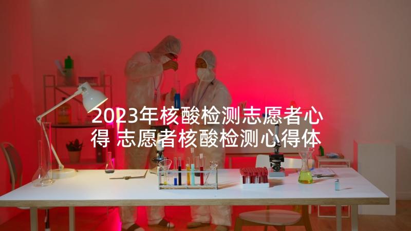 2023年核酸检测志愿者心得 志愿者核酸检测心得体会(大全6篇)