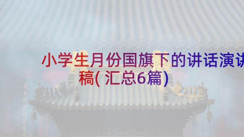 小学生月份国旗下的讲话演讲稿(汇总6篇)