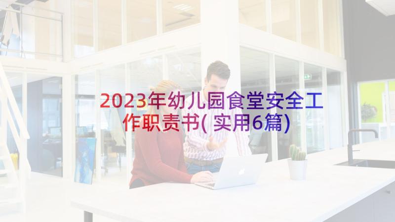 2023年幼儿园食堂安全工作职责书(实用6篇)