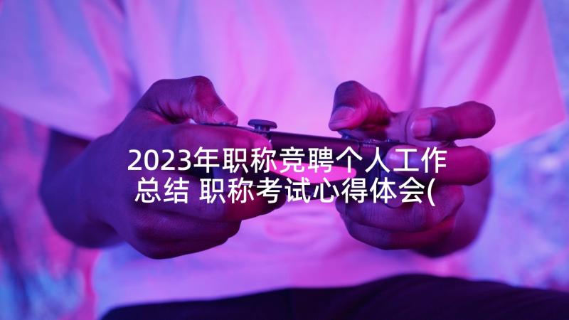 2023年职称竞聘个人工作总结 职称考试心得体会(大全5篇)