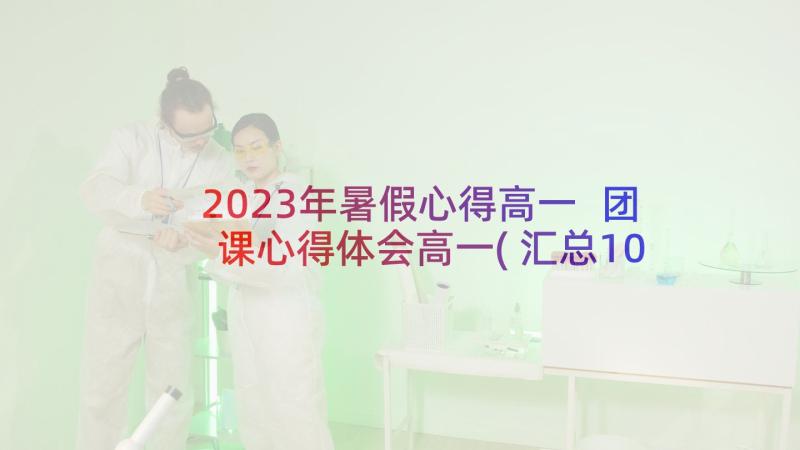 2023年暑假心得高一 团课心得体会高一(汇总10篇)